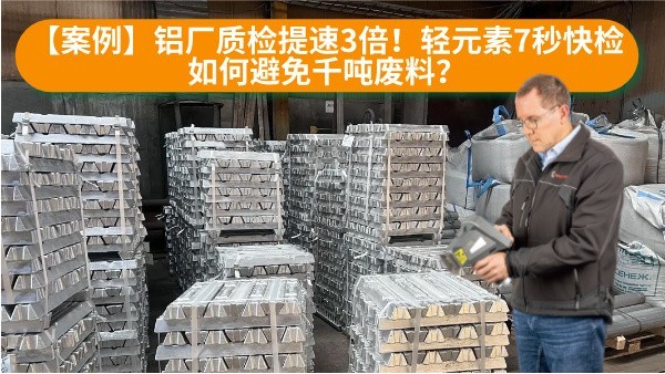 【案例】鋁廠質(zhì)檢提速3倍！輕元素7秒快檢如何避免千噸廢料？