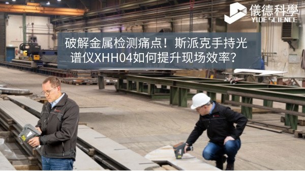 破解金屬檢測(cè)痛點(diǎn)！斯派克手持光譜儀XHH04如何提升現(xiàn)場(chǎng)效率？