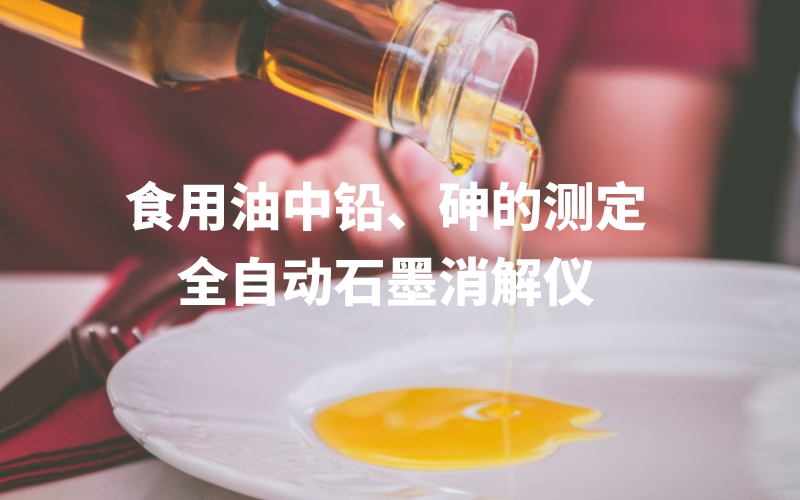 全自動(dòng)石墨消解儀為食用油中鉛、砷的測(cè)定方法提高分析效率