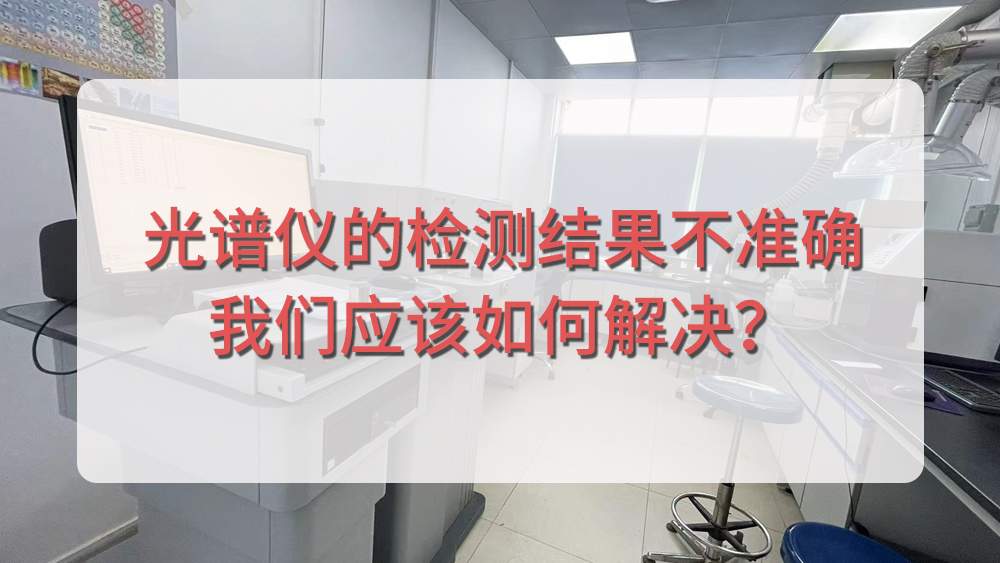 光譜儀分析結(jié)果不準(zhǔn)確，我們應(yīng)該從哪個(gè)方面入手呢？